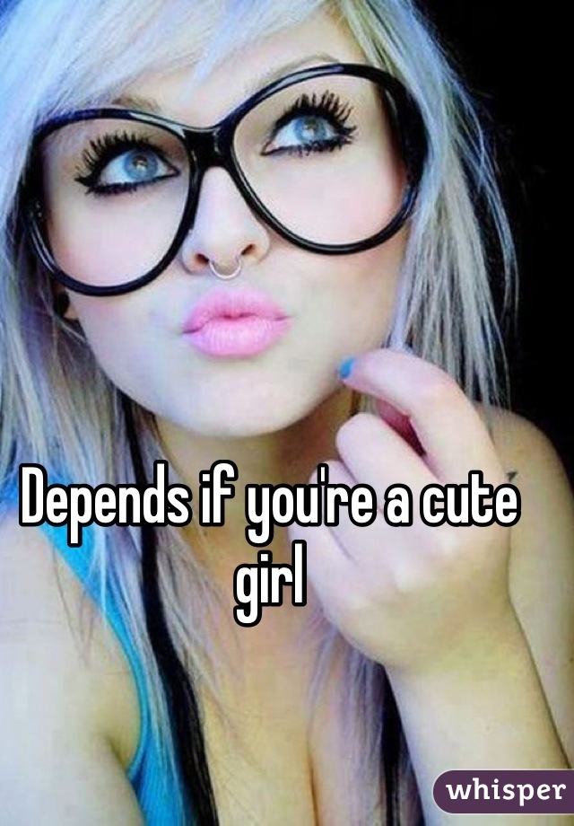 Depends if you're a cute girl