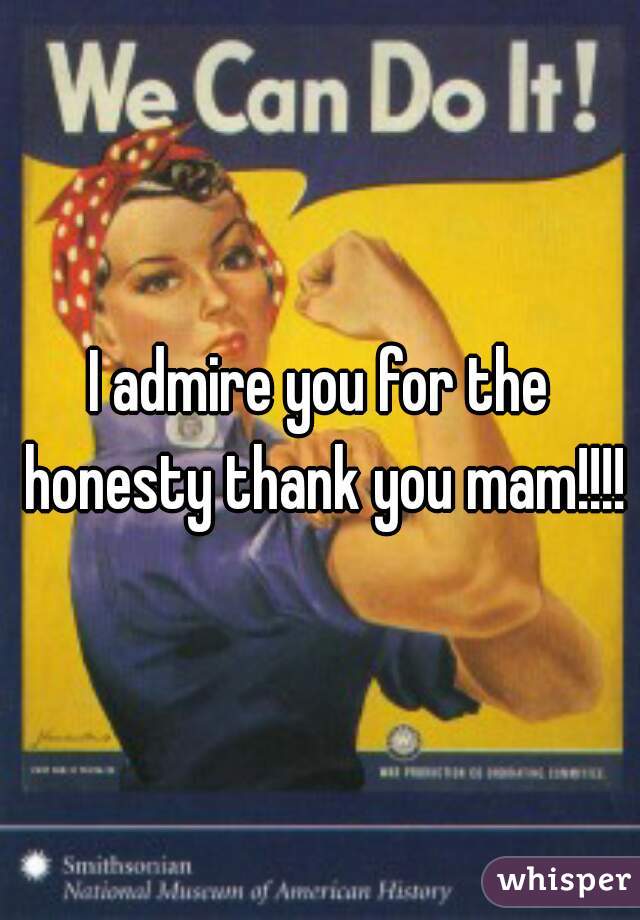 I admire you for the honesty thank you mam!!!!