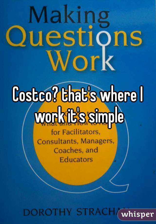 Costco? that's where I work it's simple