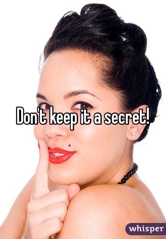 Don't keep it a secret!