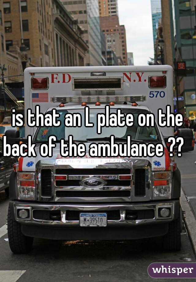 is that an L plate on the back of the ambulance ??   