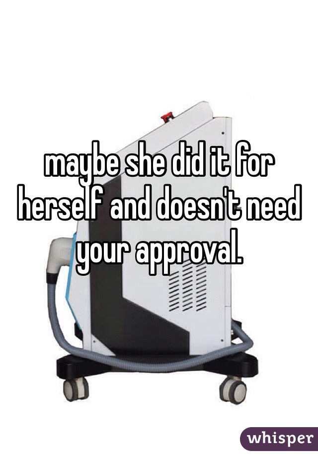 maybe she did it for herself and doesn't need your approval.