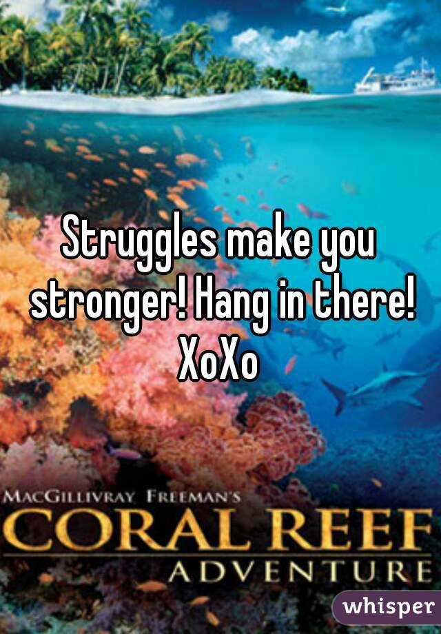 Struggles make you stronger! Hang in there!
XoXo