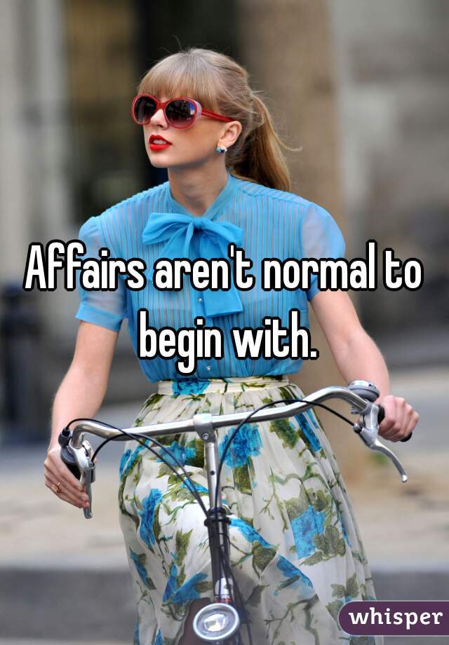Affairs aren't normal to begin with.