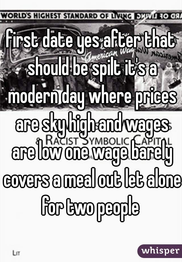 first date yes after that should be spilt it's a modern day where prices are sky high and wages are low one wage barely covers a meal out let alone for two people 