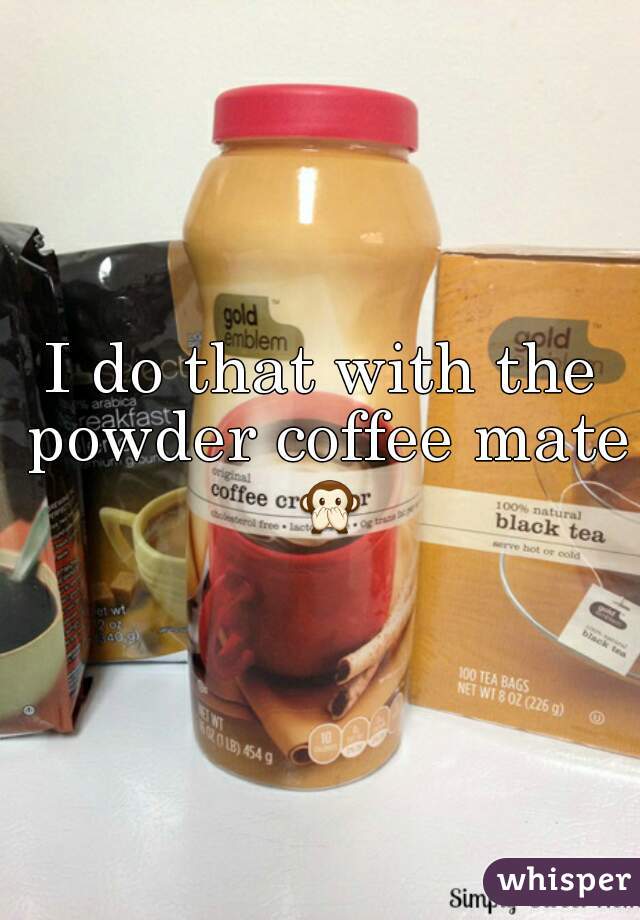 I do that with the powder coffee mate 🙊 