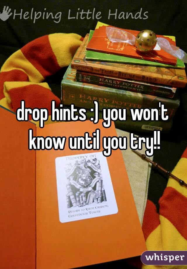 drop hints :) you won't know until you try!!
