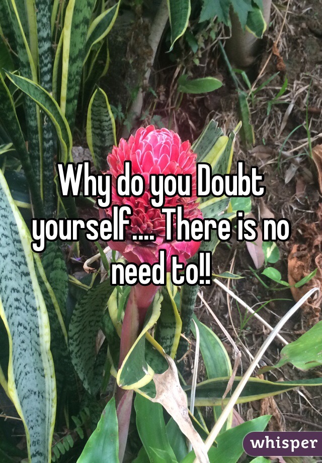Why do you Doubt yourself.... There is no need to!!