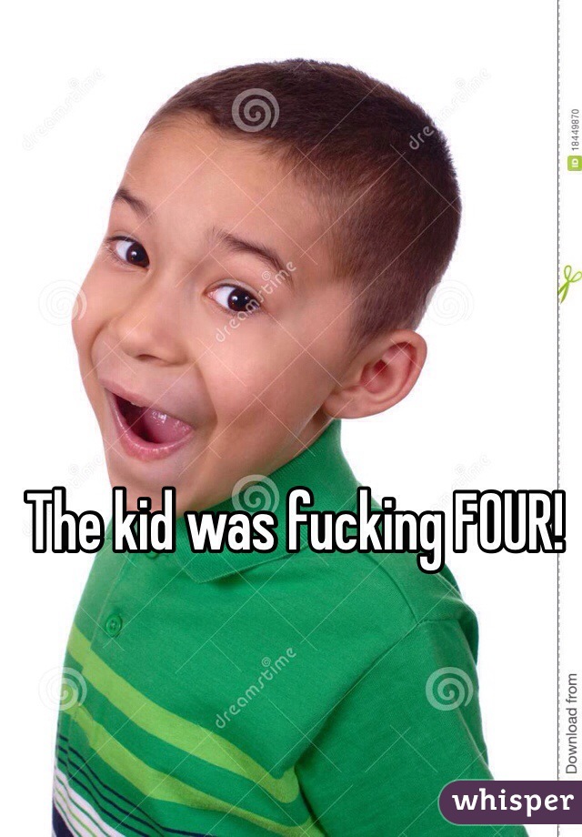 The kid was fucking FOUR!