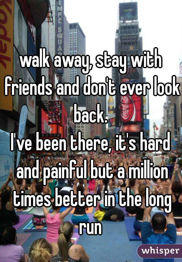 walk away, stay with friends and don't ever look back. 
I've been there, it's hard and painful but a million times better in the long run 