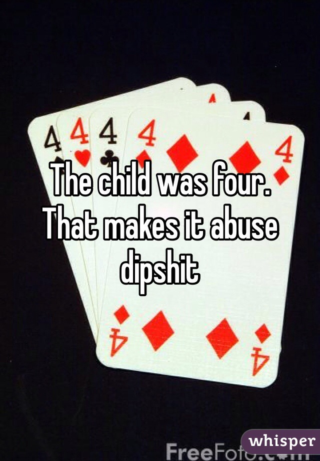 The child was four.
That makes it abuse dipshit