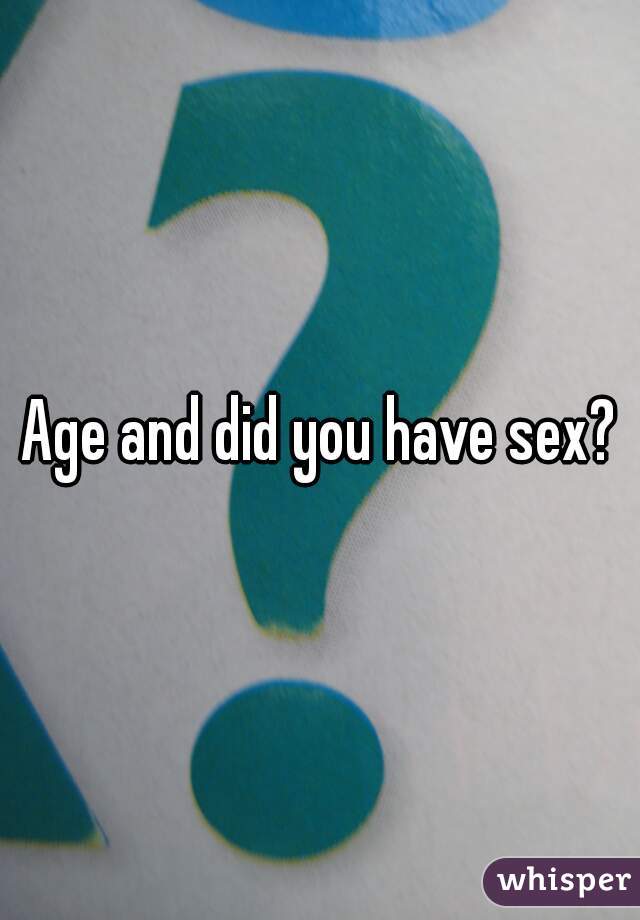 Age and did you have sex?