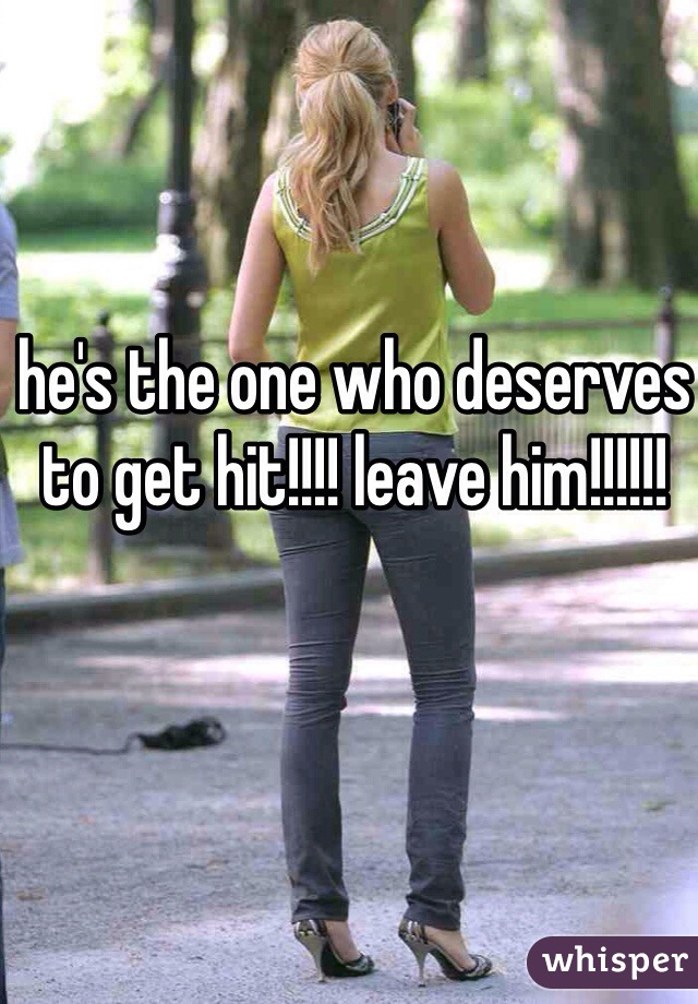 he's the one who deserves to get hit!!!! leave him!!!!!!
