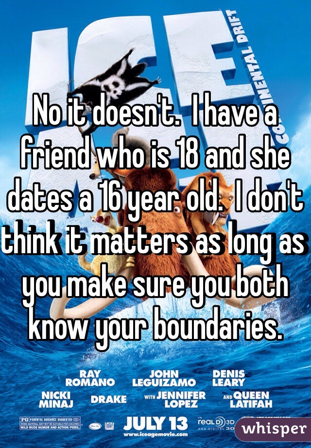 No it doesn't.  I have a friend who is 18 and she dates a 16 year old.  I don't think it matters as long as you make sure you both know your boundaries.