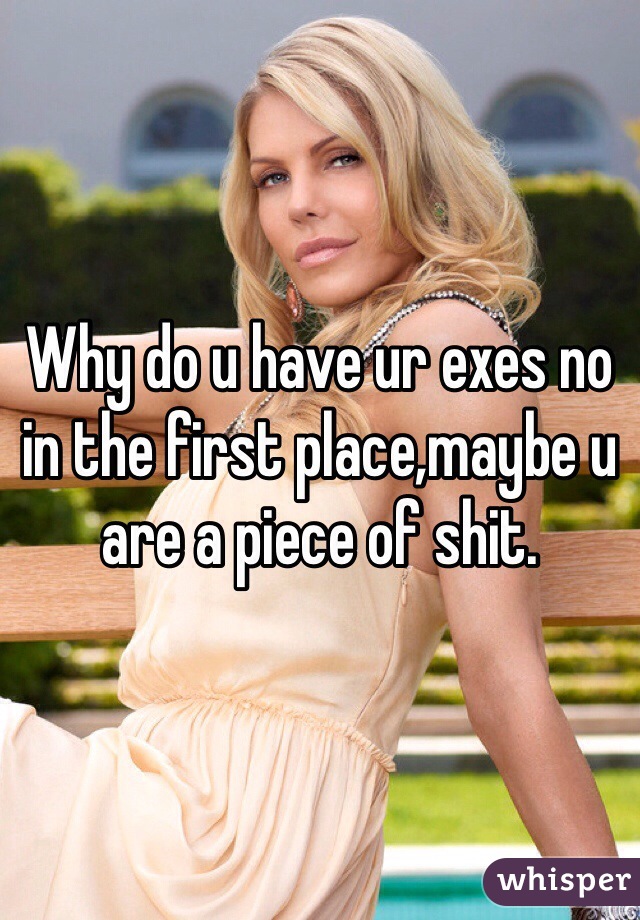 Why do u have ur exes no in the first place,maybe u are a piece of shit.