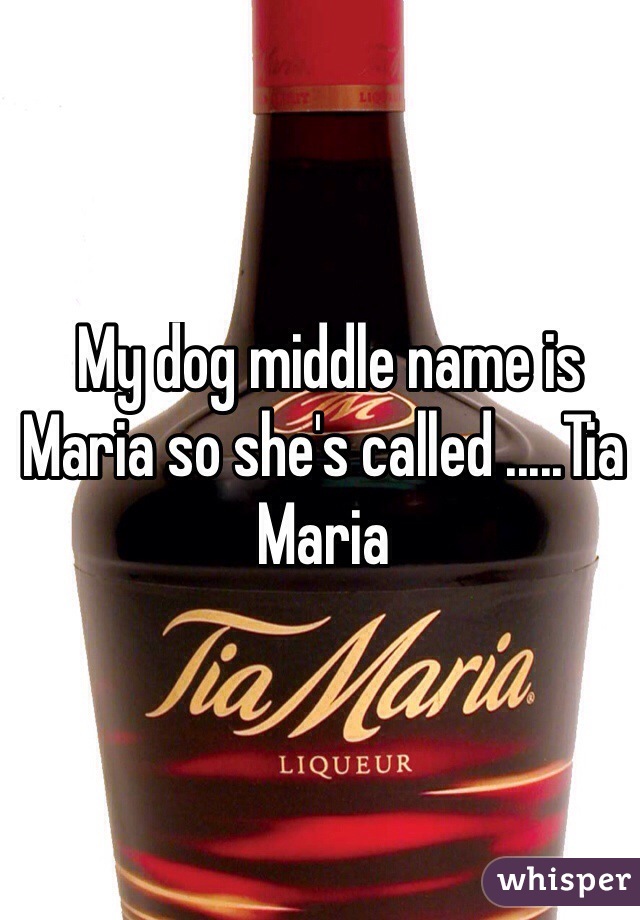  My dog middle name is Maria so she's called .....Tia Maria 
