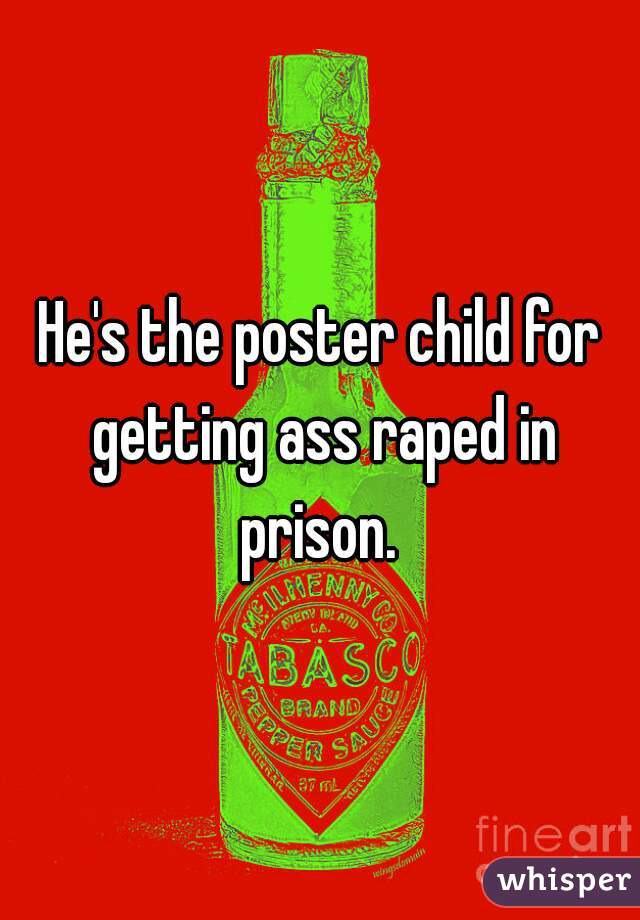 He's the poster child for getting ass raped in prison. 