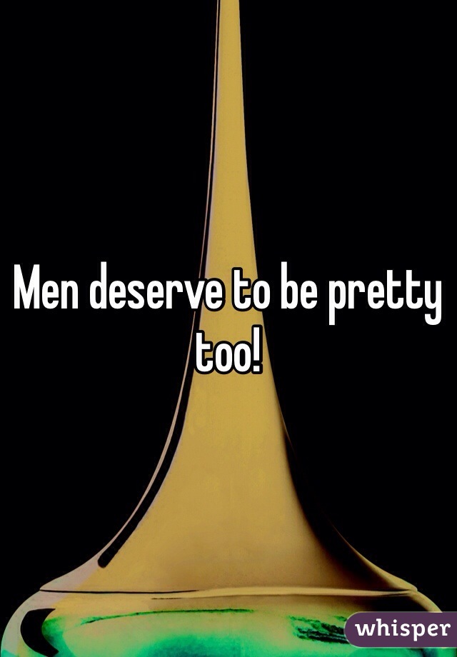 Men deserve to be pretty too!