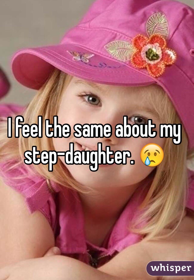 I feel the same about my step-daughter. 😢
