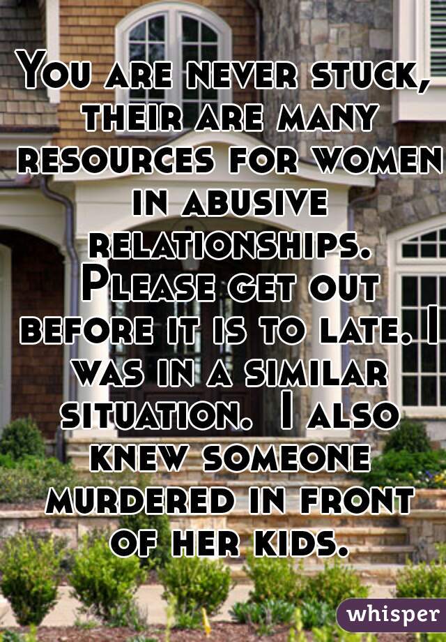You are never stuck, their are many resources for women in abusive relationships. Please get out before it is to late. I was in a similar situation.  I also knew someone murdered in front of her kids.