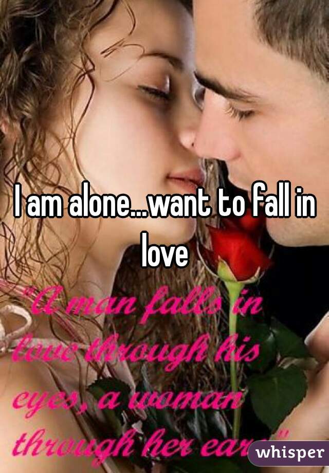 I am alone...want to fall in love 
