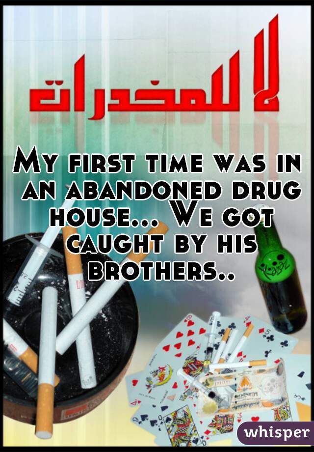 My first time was in an abandoned drug house... We got caught by his brothers..