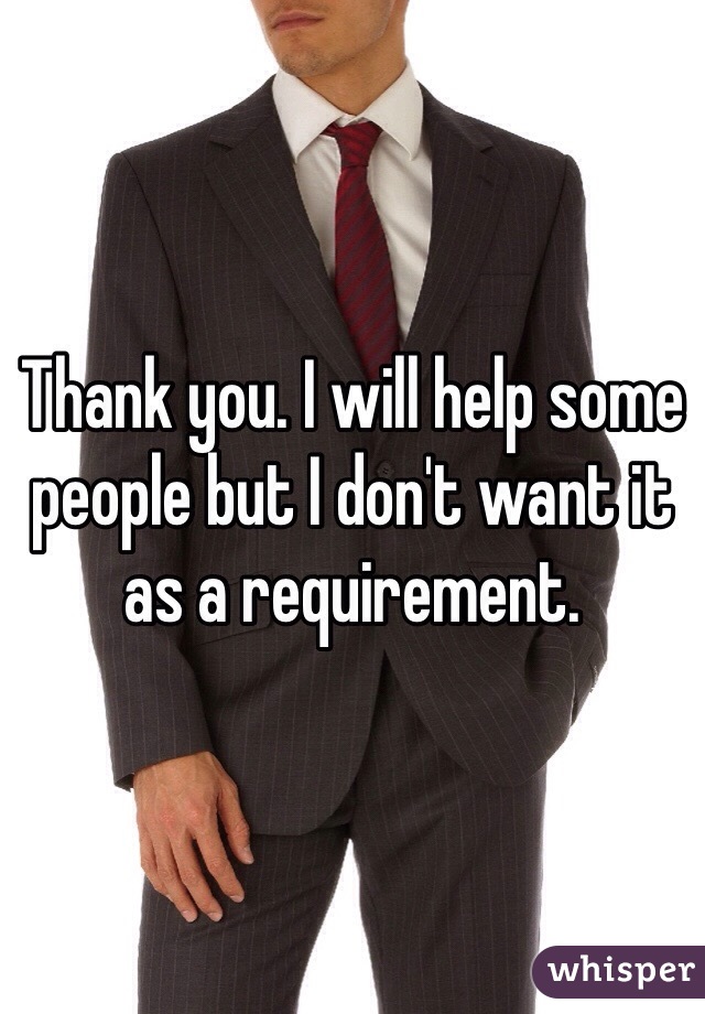 Thank you. I will help some people but I don't want it as a requirement.