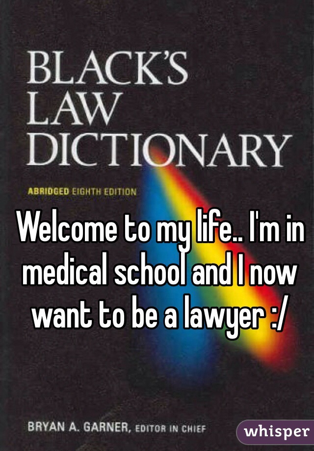 Welcome to my life.. I'm in medical school and I now want to be a lawyer :/