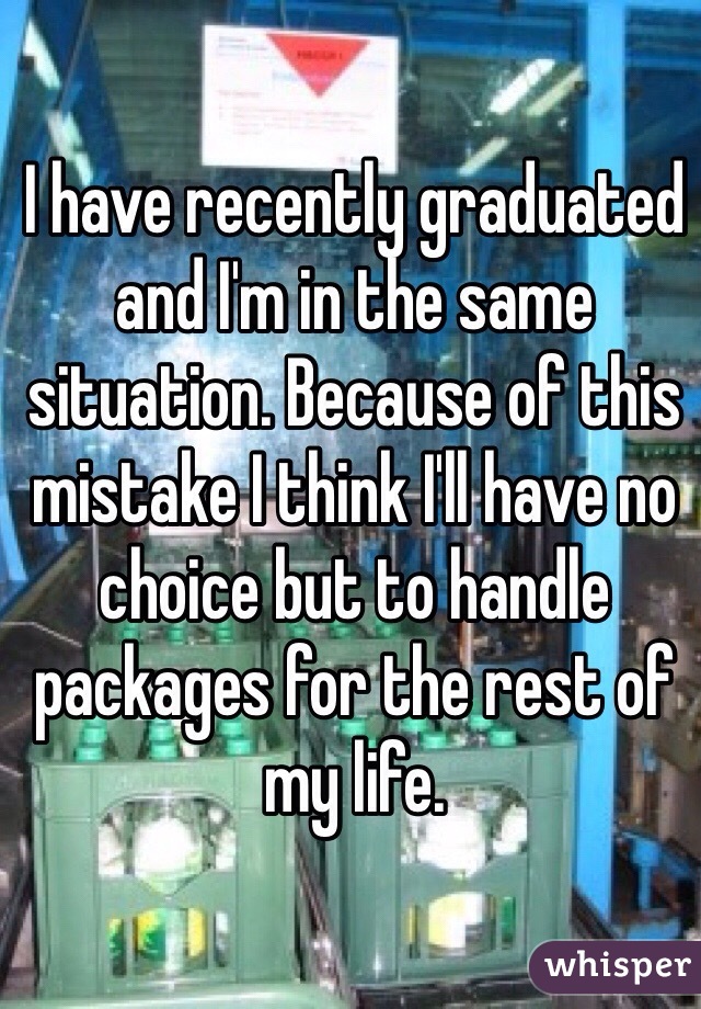 I have recently graduated and I'm in the same situation. Because of this mistake I think I'll have no choice but to handle packages for the rest of my life.