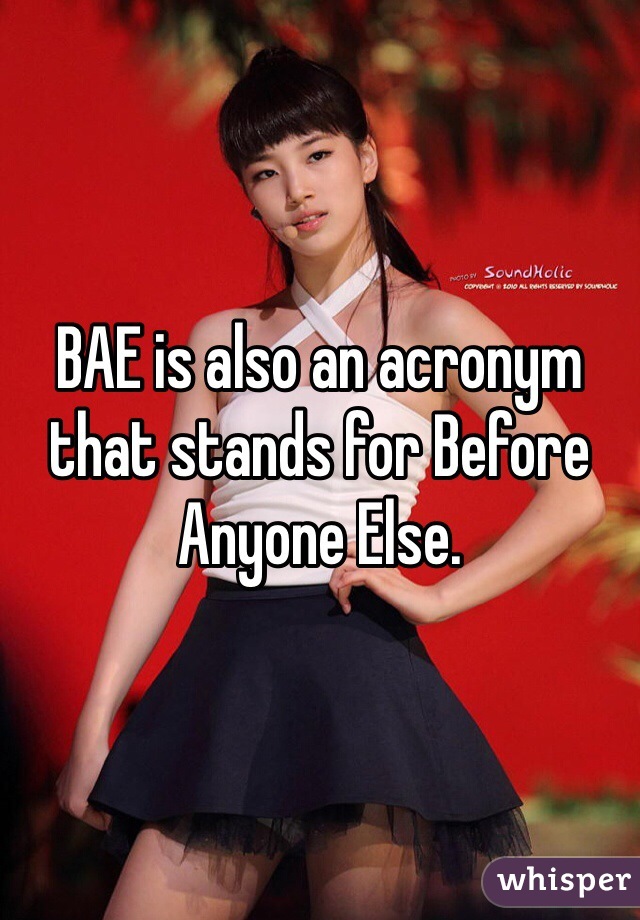 BAE is also an acronym that stands for Before Anyone Else. 