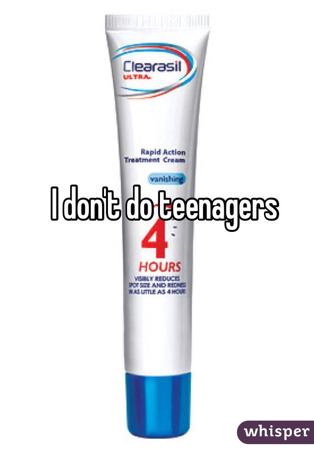 I don't do teenagers 