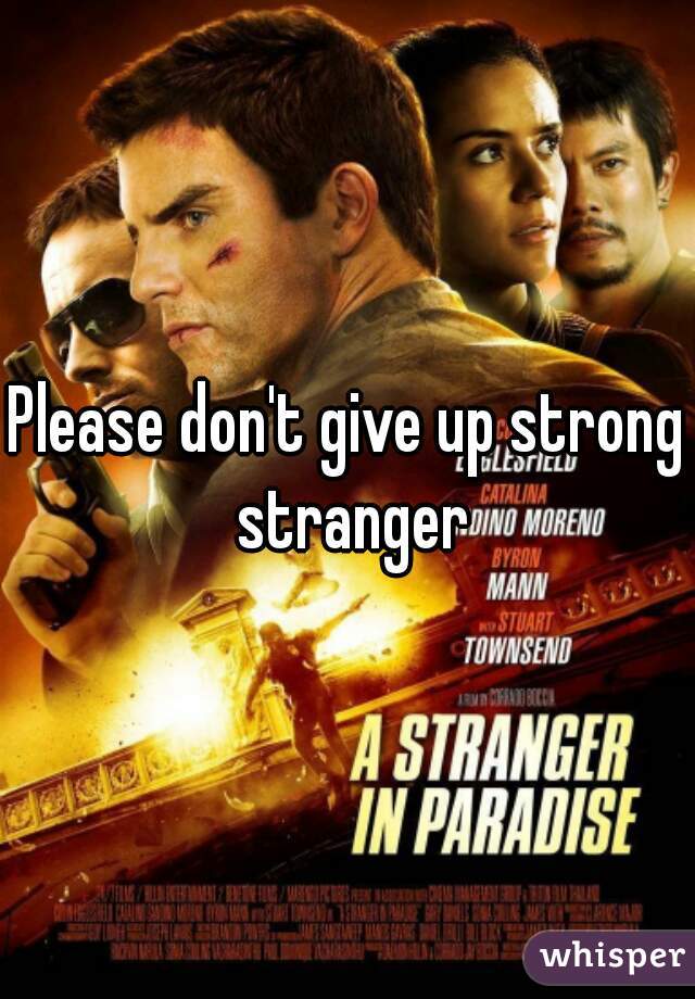 Please don't give up strong stranger