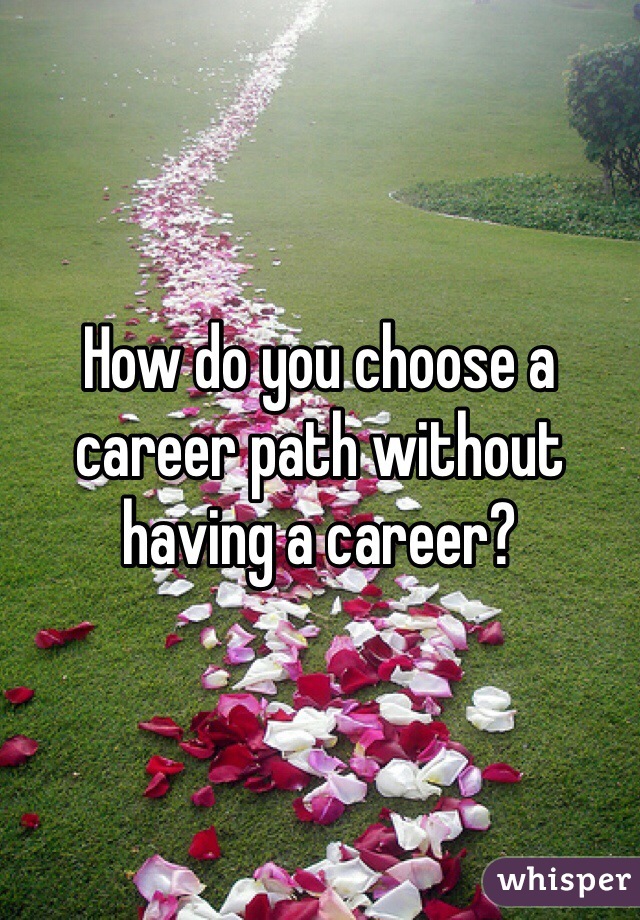 How do you choose a career path without having a career?