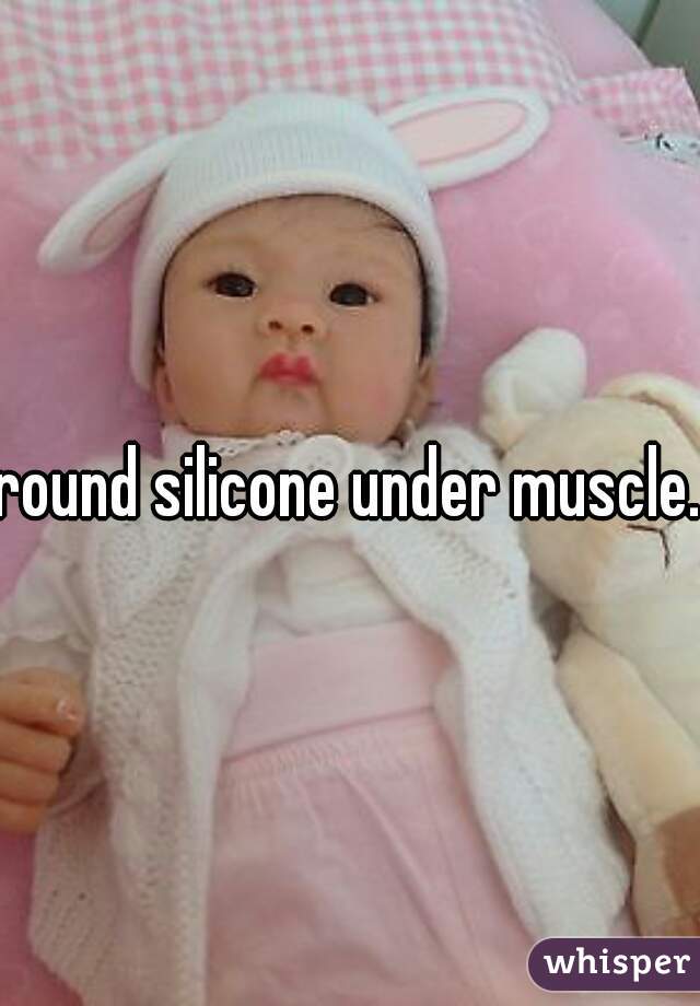 round silicone under muscle.