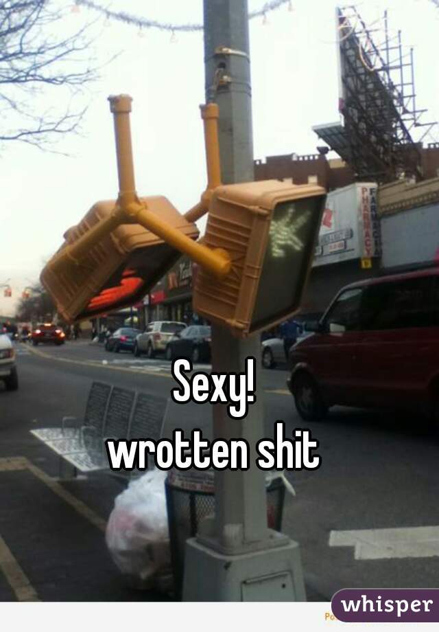 Sexy!

wrotten shit