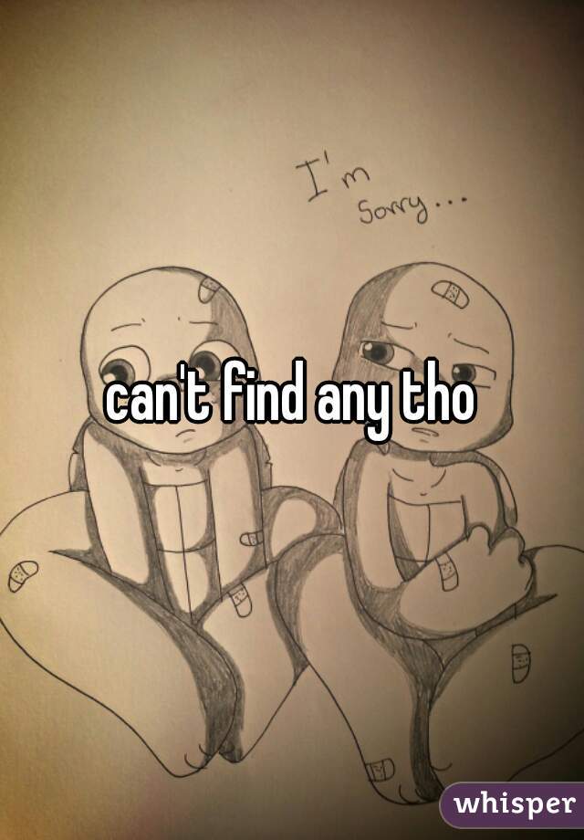 can't find any tho