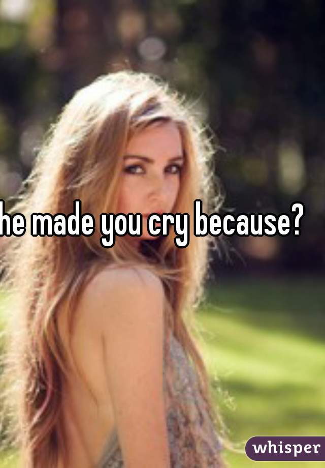 he made you cry because?    