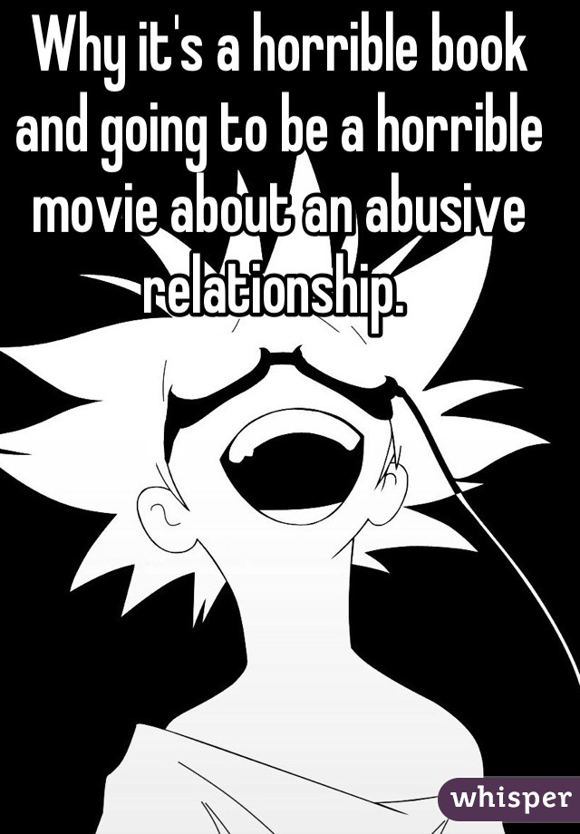 Why it's a horrible book and going to be a horrible movie about an abusive relationship. 