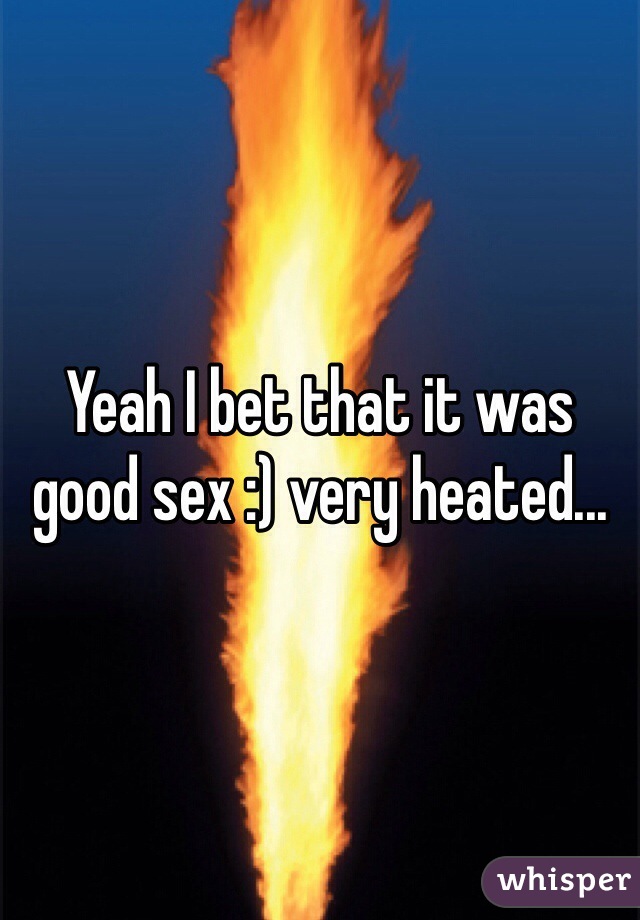 Yeah I bet that it was good sex :) very heated...