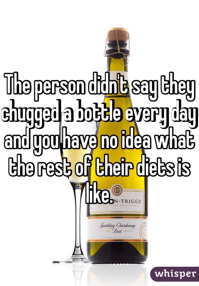 The person didn't say they chugged a bottle every day and you have no idea what the rest of their diets is like. 