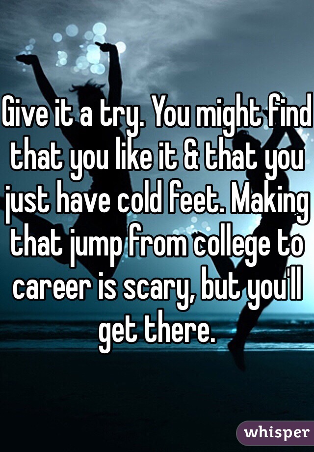 Give it a try. You might find that you like it & that you just have cold feet. Making that jump from college to career is scary, but you'll get there.
