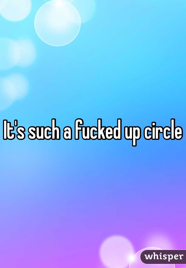 It's such a fucked up circle 