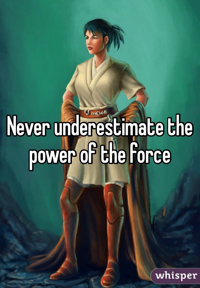 Never underestimate the power of the force