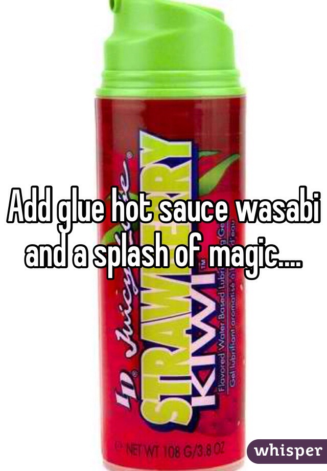 Add glue hot sauce wasabi and a splash of magic....