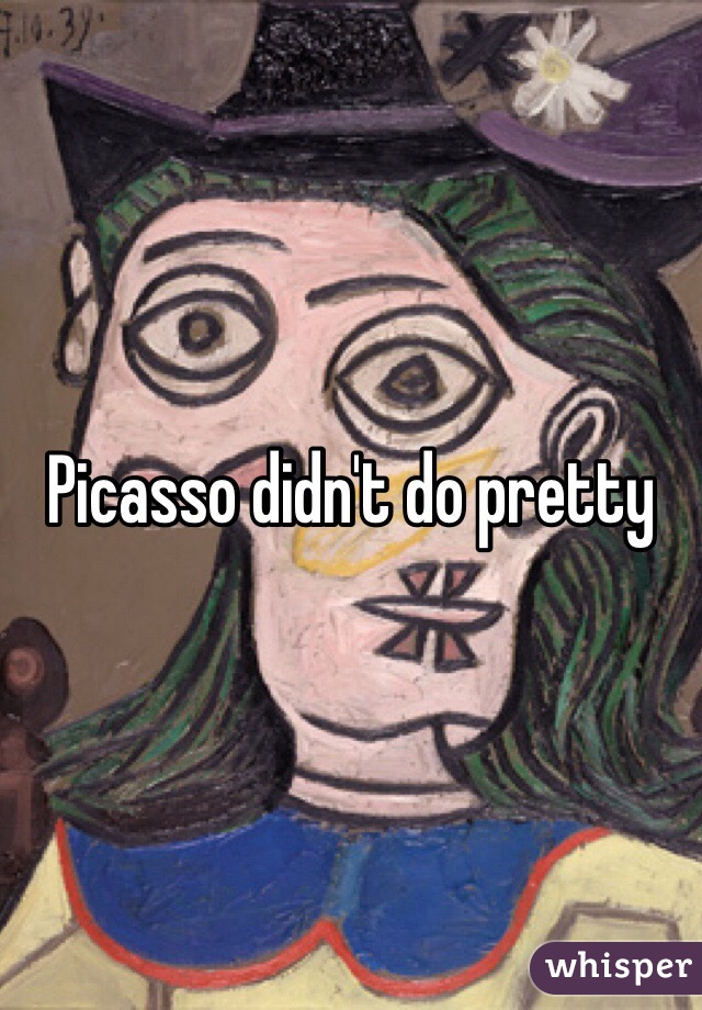 Picasso didn't do pretty