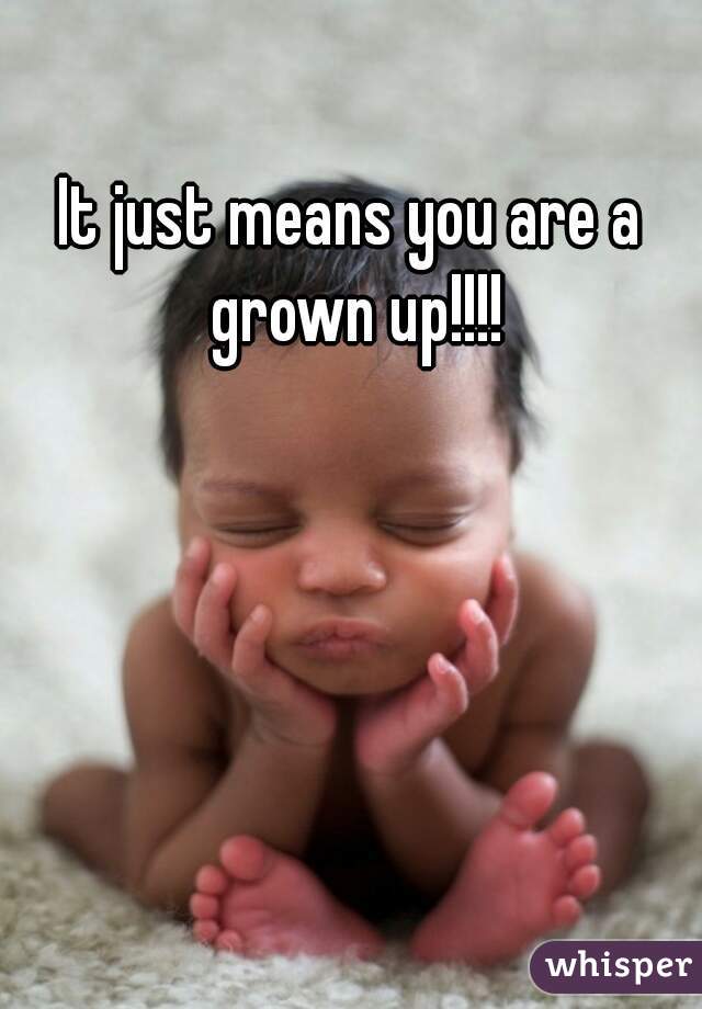 It just means you are a grown up!!!!
