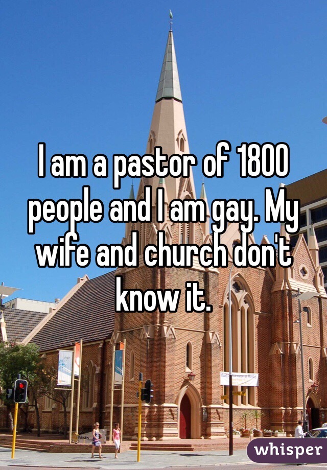 I am a pastor of 1800 people and I am gay. My wife and church don't know it.