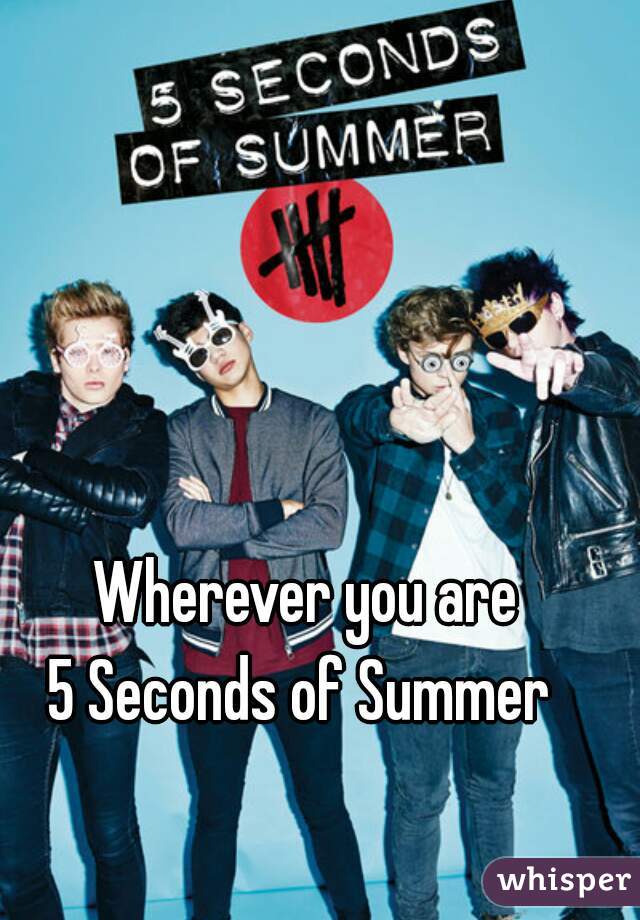 Wherever you are
5 Seconds of Summer 