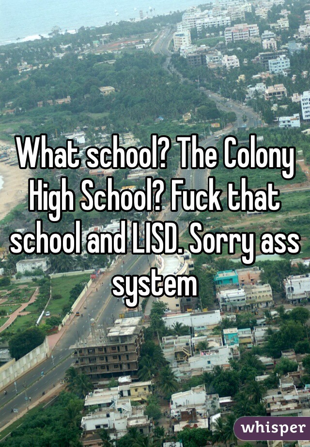What school? The Colony High School? Fuck that school and LISD. Sorry ass system