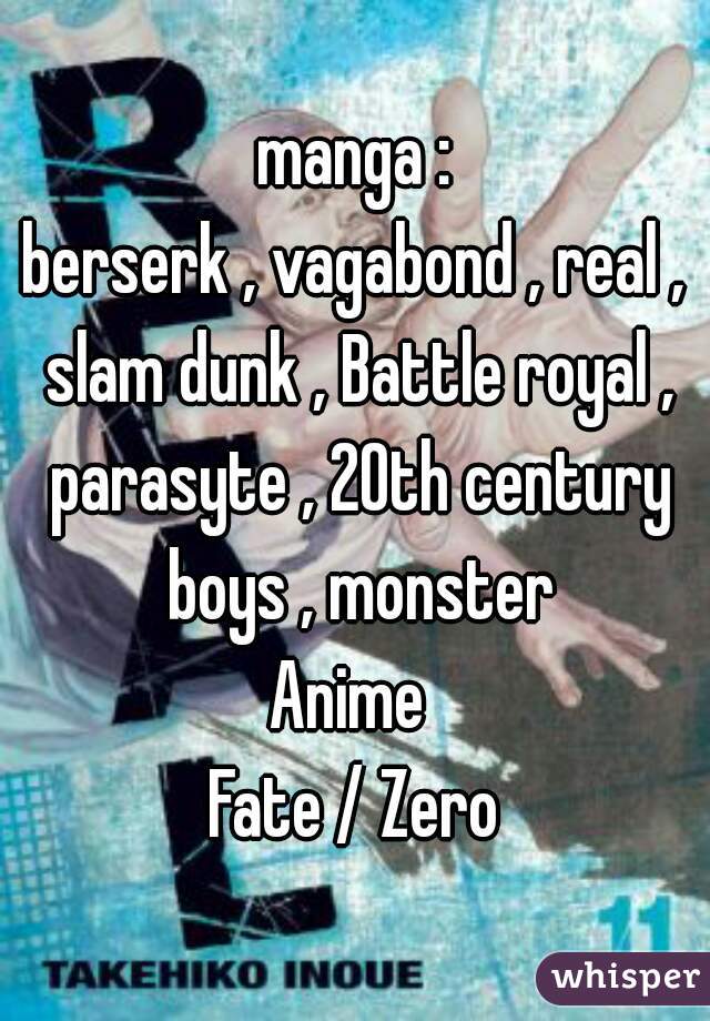 manga :
berserk , vagabond , real , slam dunk , Battle royal , parasyte , 20th century boys , monster
Anime 
Fate / Zero